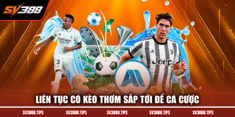 Liên tục có kèo thơm sắp tới để cá cược