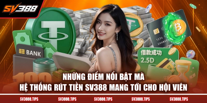 Những điểm nổi bật mà hệ thống rút tiền SV388 mang tới cho hội viên